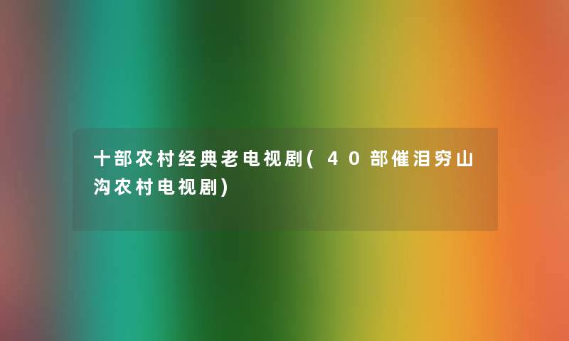 十部农村经典老电视剧(40部催泪穷山沟农村电视剧)