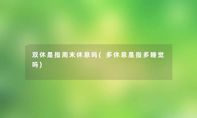 双休是指周末休息吗(多休息是指多睡觉吗)