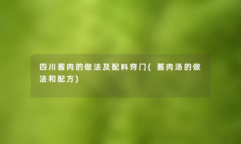 四川酱肉的做法及配料窍门(酱肉汤的做法和配方)