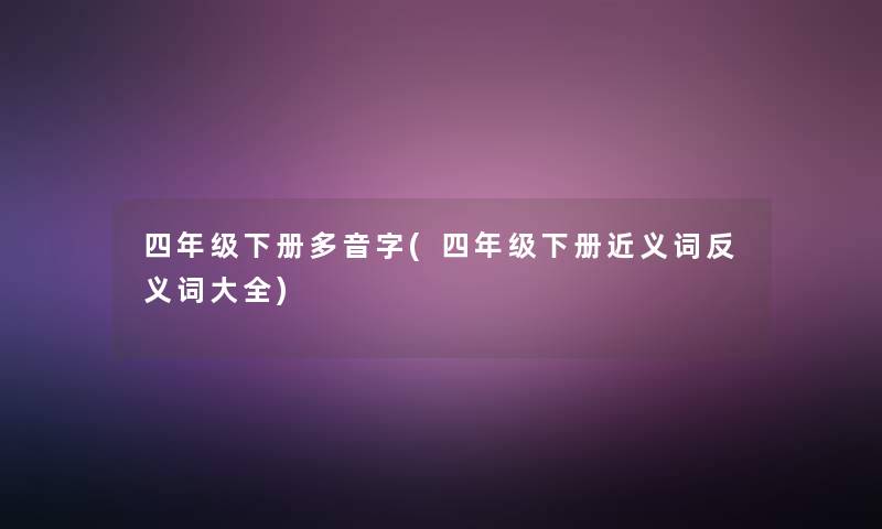 四年级下册多音字(四年级下册近义词反义词大全)