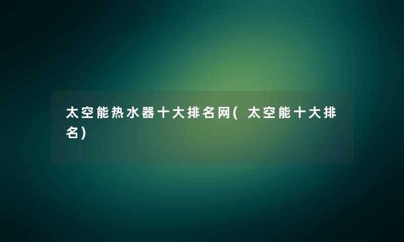 太空能热水器一些推荐网(太空能一些推荐)