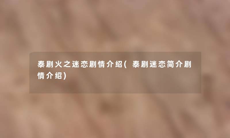 泰剧火之迷恋剧情介绍(泰剧迷恋简介剧情介绍)