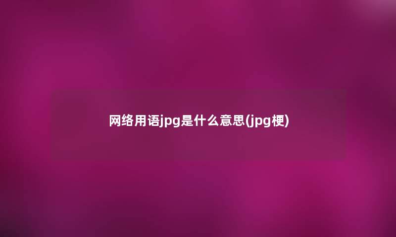 网络用语jpg是什么意思(jpg梗)