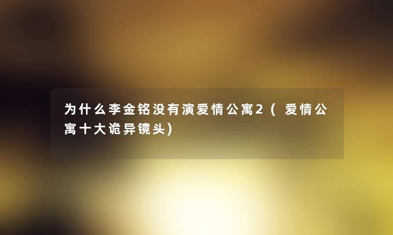 为什么李金铭没有演爱情公寓2(爱情公寓一些诡异镜头)