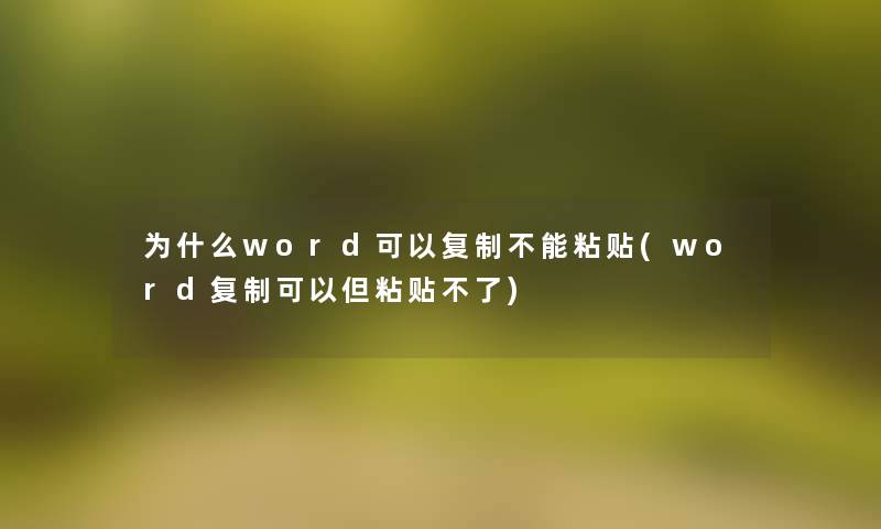 为什么word可以复制不能粘贴(word复制可以但粘贴不了)