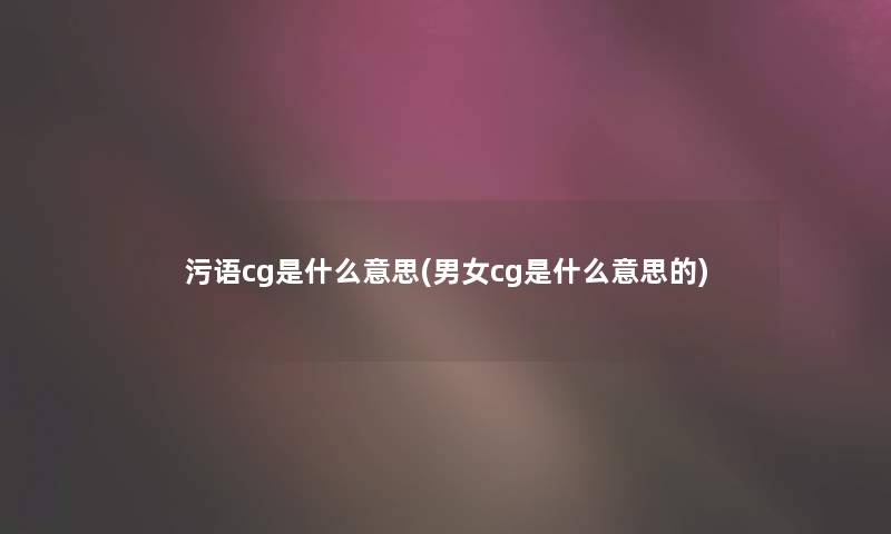 污语cg是什么意思(男女cg是什么意思的)