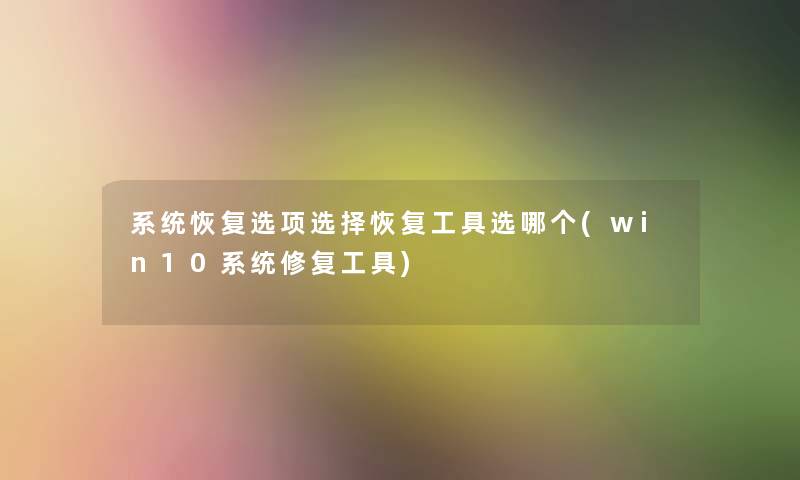 系统恢复选项选择恢复工具选哪个(win10系统修复工具)