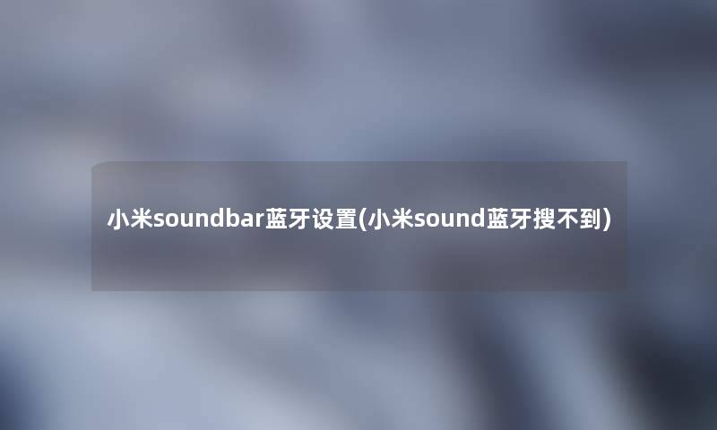 小米soundbar蓝牙设置(小米sound蓝牙搜不到)