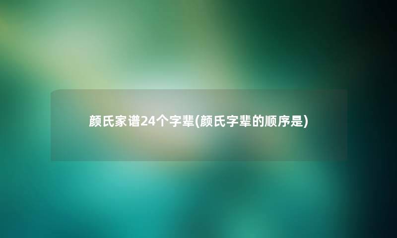 颜氏家谱24个字辈(颜氏字辈的顺序是)