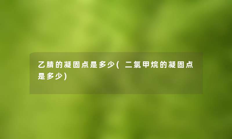 乙腈的凝固点是多少(二氯甲烷的凝固点是多少)