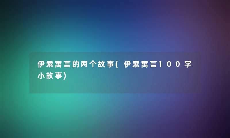 伊索寓言的两个故事(伊索寓言100字小故事)