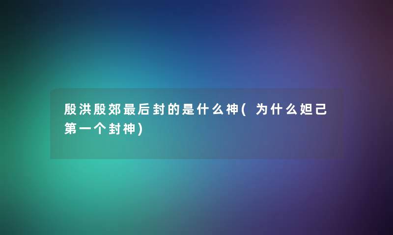 殷洪殷郊后封的是什么神(为什么妲己第一个封神)