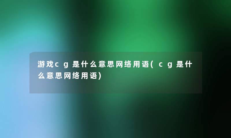 游戏cg是什么意思网络用语(cg是什么意思网络用语)