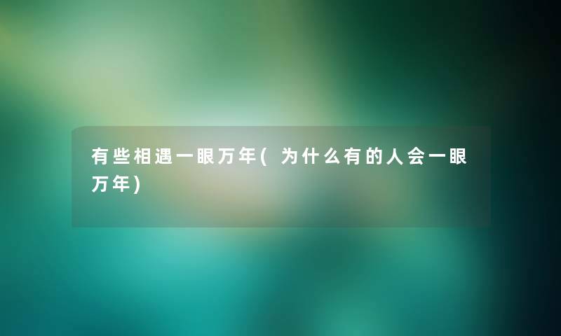 有些相遇一眼万年(为什么有的人会一眼万年)