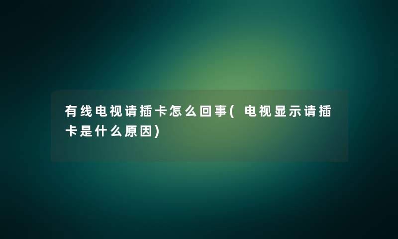 有线电视请插卡怎么回事(电视显示请插卡是什么原因)