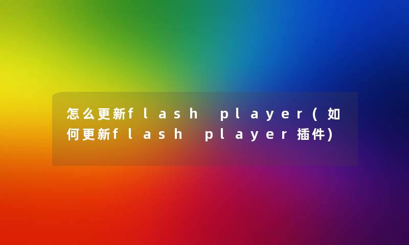 怎么更新flash player(如何更新flash player插件)