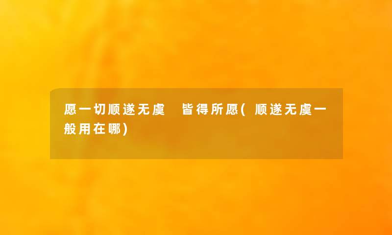 愿一切顺遂无虞 皆得所愿(顺遂无虞一般用在哪)