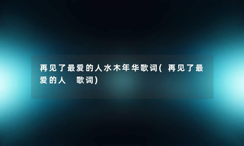 再见了爱的人水木年华歌词(再见了爱的人 歌词)