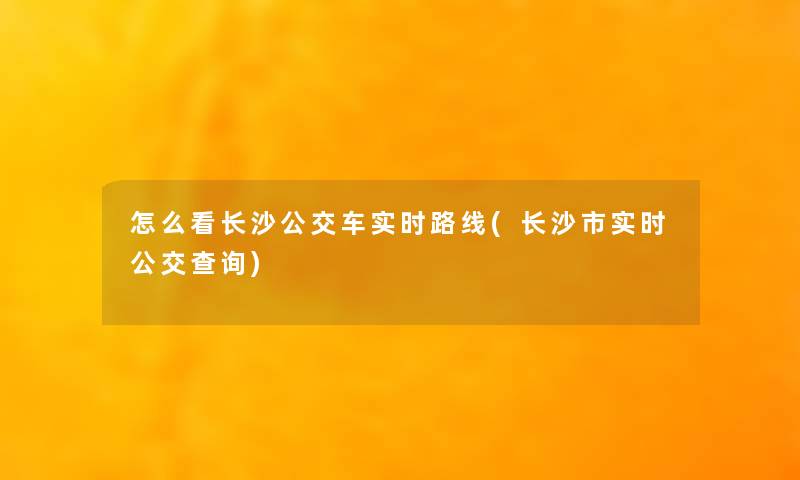 怎么看长沙公交车实时路线(长沙市实时公交查阅)