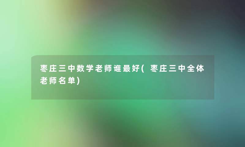 枣庄三中数学老师谁好(枣庄三中全体老师名单)