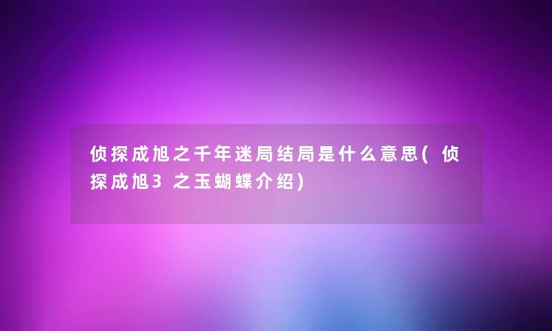 侦探成旭之千年迷局结局是什么意思(侦探成旭3之玉蝴蝶介绍)