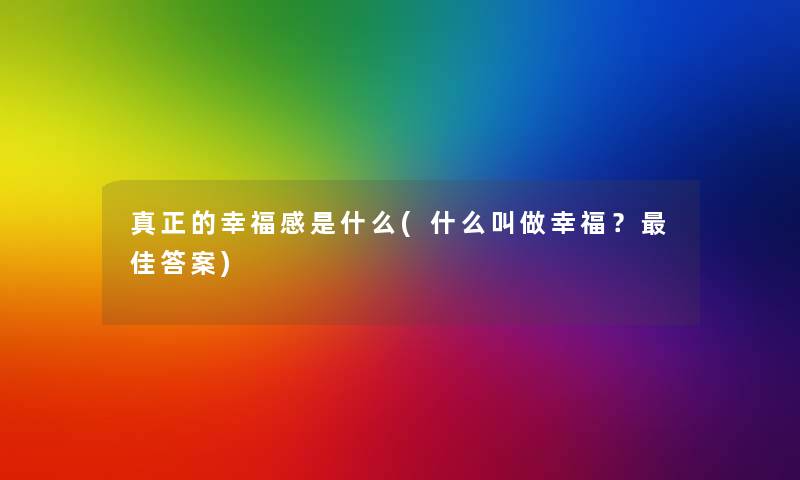 真正的幸福感是什么(什么叫做幸福？理想答案)