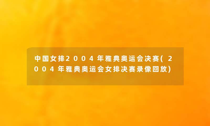 中国女排2004年雅典奥运会决赛(2004年雅典奥运会女排决赛录像回放)