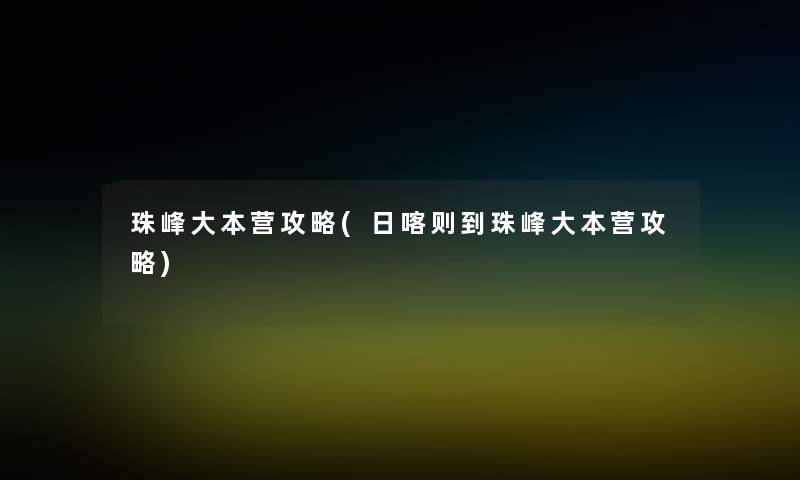 珠峰大本营攻略(日喀则到珠峰大本营攻略)