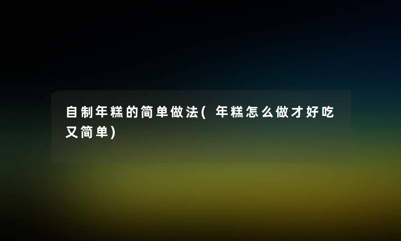 自制年糕的简单做法(年糕怎么做才好吃又简单)