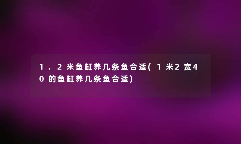 1.2米鱼缸养几条鱼合适(1米2宽40的鱼缸养几条鱼合适)