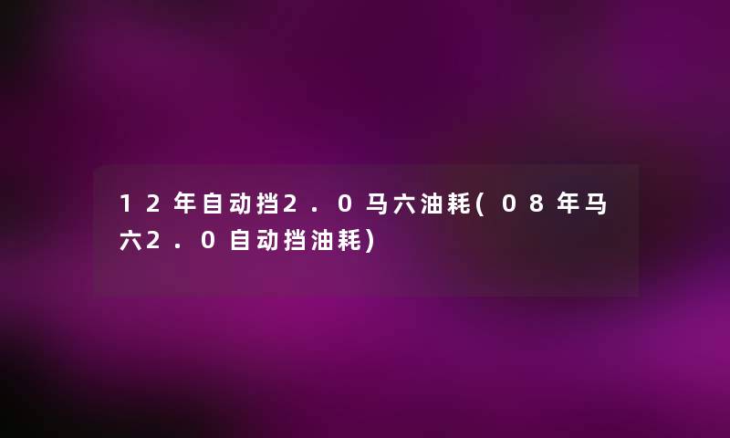 12年自动挡2.0马六油耗(08年马六2.0自动挡油耗)