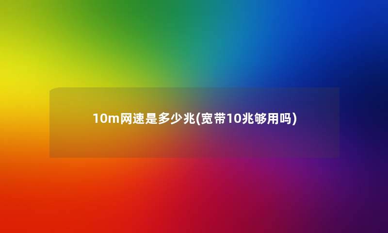 10m网速是多少兆(宽带10兆够用吗)