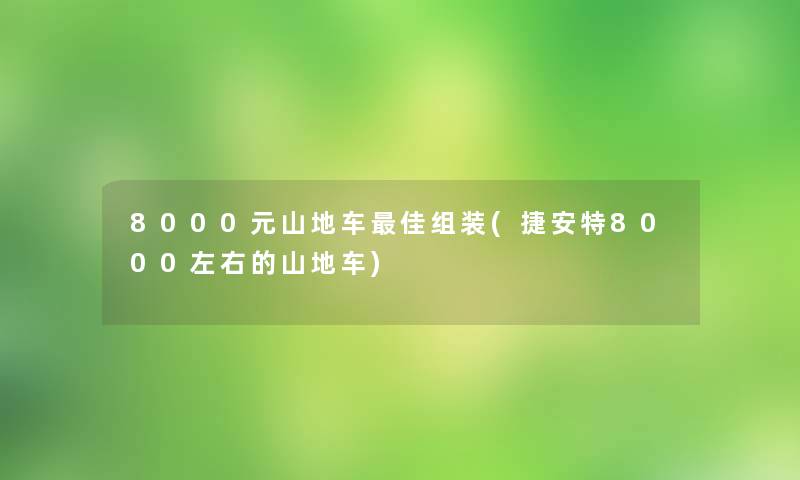 8000元山地车理想组装(捷安特8000左右的山地车)