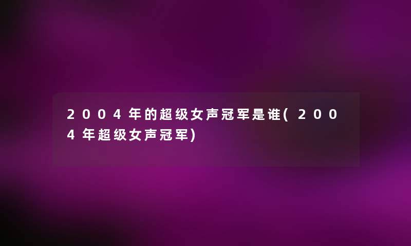 2004年的超级女声冠军是谁(2004年超级女声冠军)