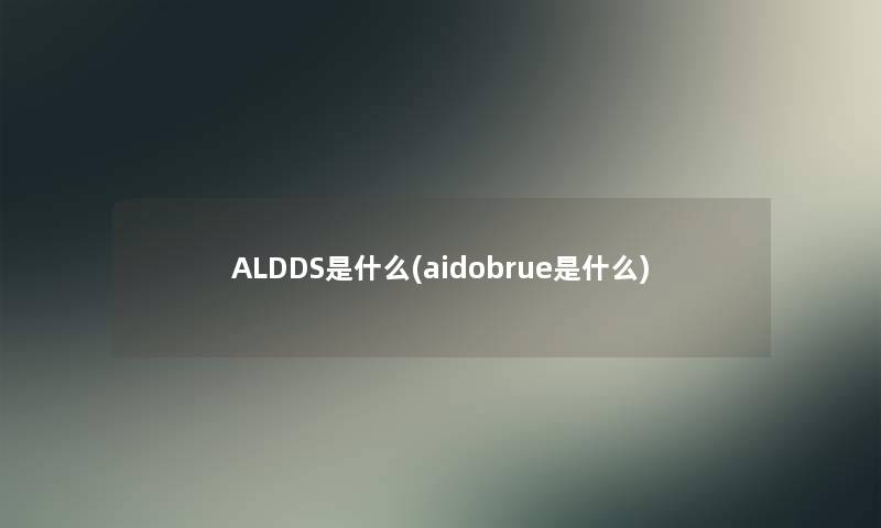 ALDDS是什么(aidobrue是什么)