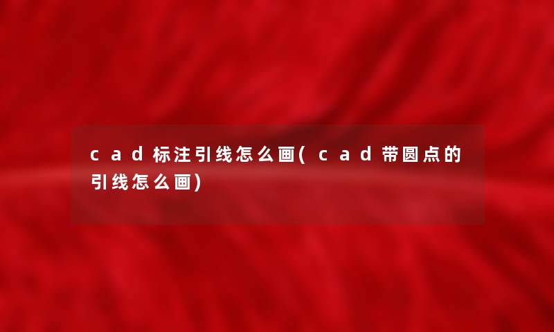 cad标注引线怎么画(cad带圆点的引线怎么画)