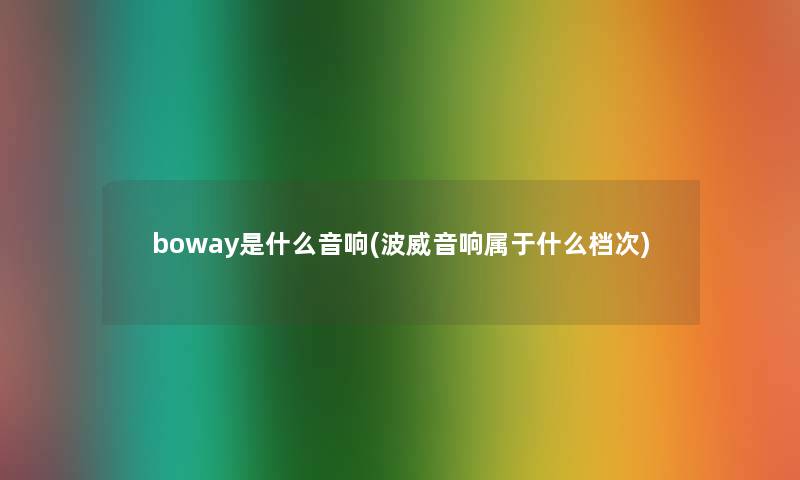 boway是什么音响(波威音响属于什么档次)