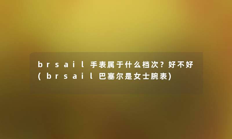 brsail手表属于什么档次？好不好(brsail巴塞尔是女士腕表)