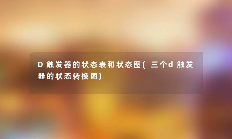 D触发器的状态表和状态图(三个d触发器的状态转换图)