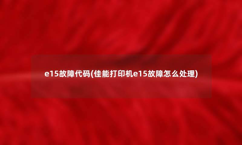 e15故障代码(佳能打印机e15故障怎么处理)