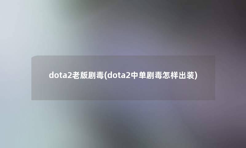 dota2老版剧毒(dota2中单剧毒怎样出装)