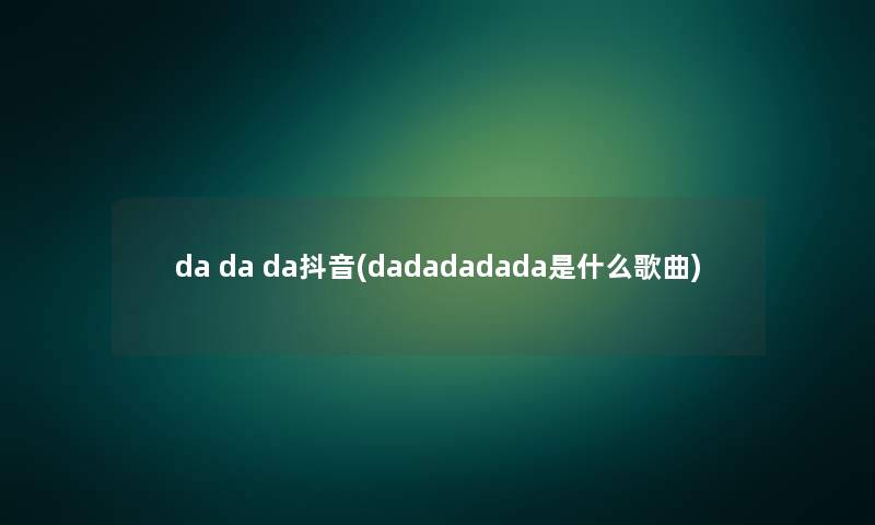 da da da抖音(dadadadada是什么歌曲)