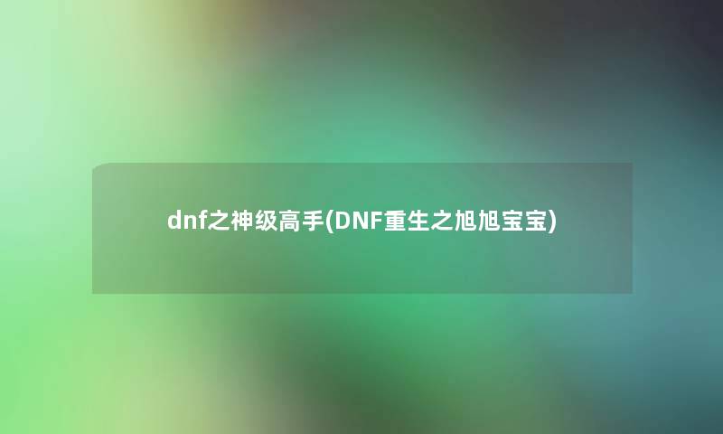 dnf之神级高手(DNF重生之旭旭宝宝)