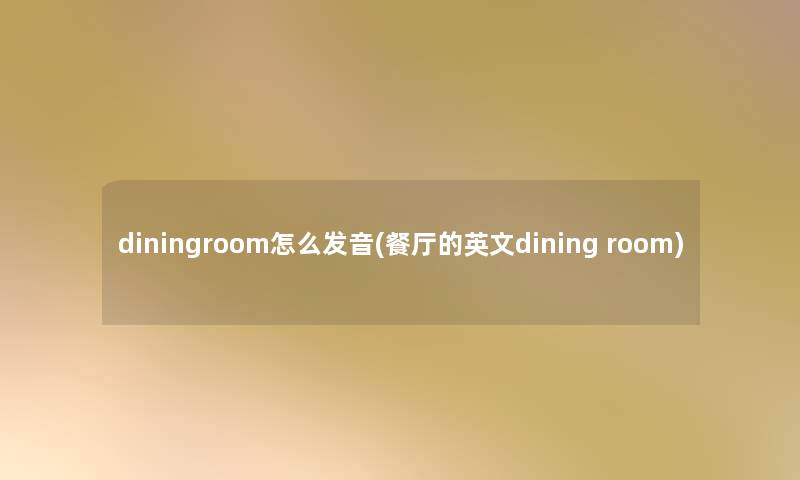 diningroom怎么发音(餐厅的英文dining room)