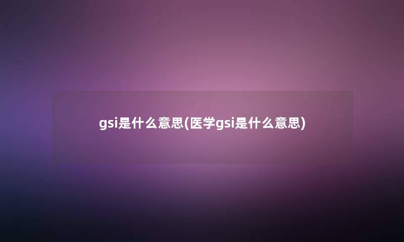 gsi是什么意思(医学gsi是什么意思)