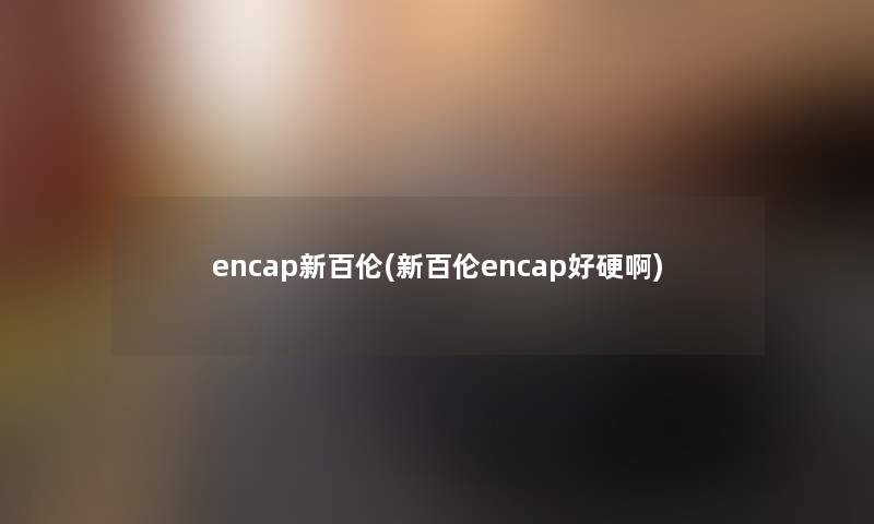 encap新百伦(新百伦encap好硬啊)