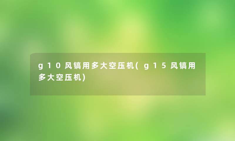 g10风镐用多大空压机(g15风镐用多大空压机)