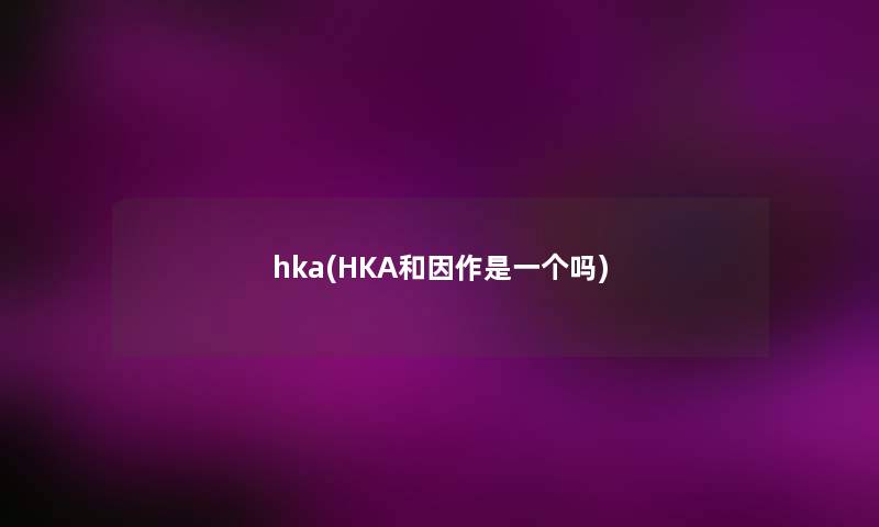 hka(HKA和因作是一个吗)