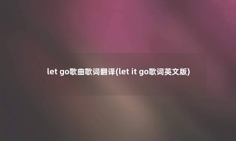 let go歌曲歌词翻译(let it go歌词英文版)