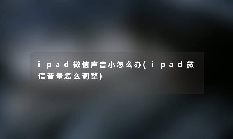 ipad微信声音小怎么办(ipad微信音量怎么调整)